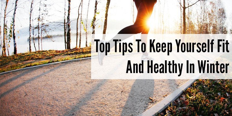 Top Tips To Keep Yourself Fit And Healthy In Winter