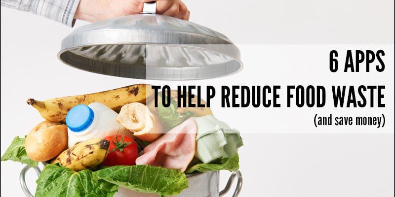 6 Apps To Help Reduce Food Waste (and save money)